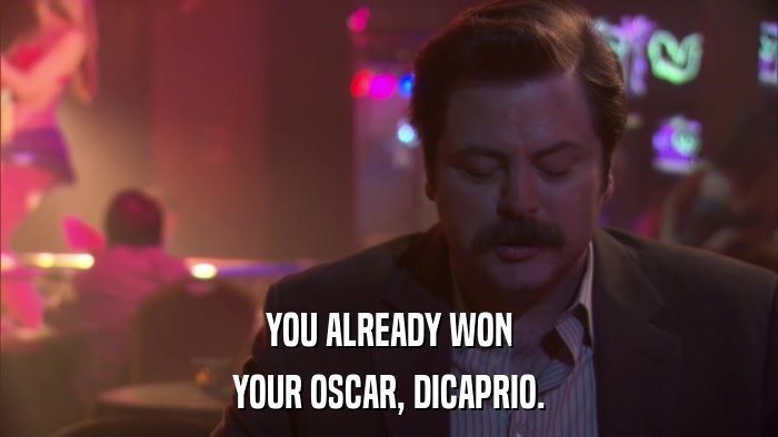 YOU ALREADY WON YOUR OSCAR, DICAPRIO. 