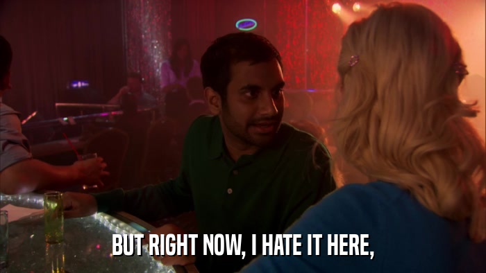BUT RIGHT NOW, I HATE IT HERE,  