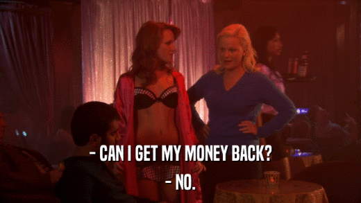 - CAN I GET MY MONEY BACK? - NO. 
