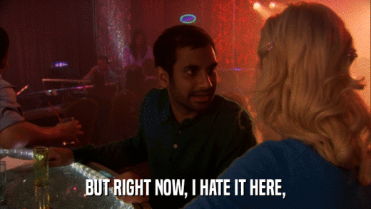BUT RIGHT NOW, I HATE IT HERE,  