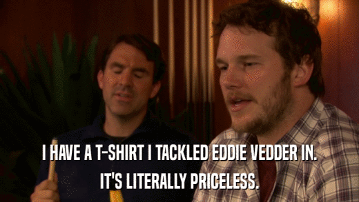 I HAVE A T-SHIRT I TACKLED EDDIE VEDDER IN. IT'S LITERALLY PRICELESS. 
