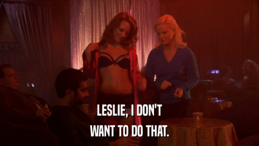 LESLIE, I DON'T WANT TO DO THAT. 