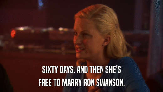 SIXTY DAYS. AND THEN SHE'S FREE TO MARRY RON SWANSON. 