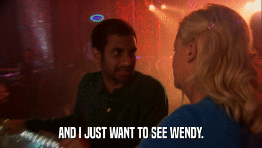 AND I JUST WANT TO SEE WENDY.  