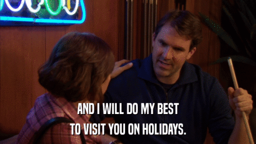 AND I WILL DO MY BEST TO VISIT YOU ON HOLIDAYS. 