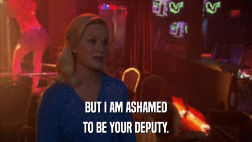 BUT I AM ASHAMED TO BE YOUR DEPUTY. 