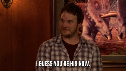 I GUESS YOU'RE HIS NOW.  