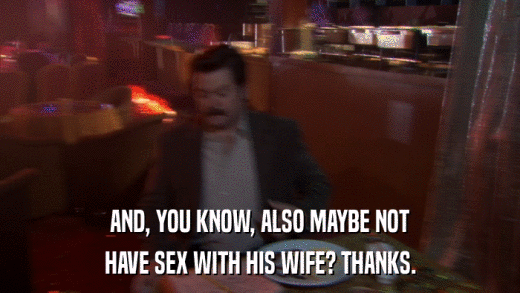 AND, YOU KNOW, ALSO MAYBE NOT HAVE SEX WITH HIS WIFE? THANKS. 