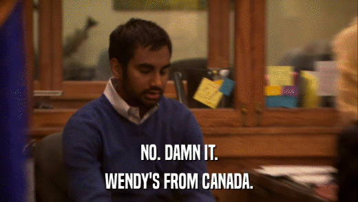 NO. DAMN IT. WENDY'S FROM CANADA. 