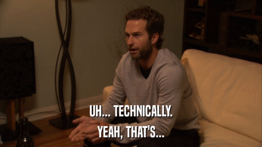 UH... TECHNICALLY. YEAH, THAT'S... 