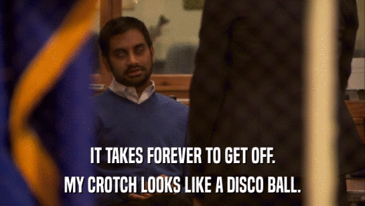IT TAKES FOREVER TO GET OFF. MY CROTCH LOOKS LIKE A DISCO BALL. 