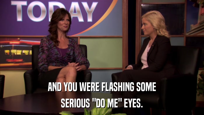 AND YOU WERE FLASHING SOME SERIOUS 