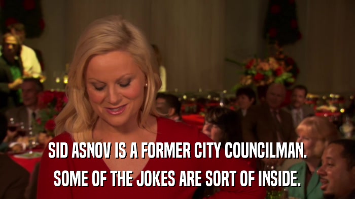 SID ASNOV IS A FORMER CITY COUNCILMAN. SOME OF THE JOKES ARE SORT OF INSIDE. 