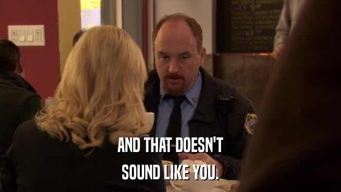 AND THAT DOESN'T SOUND LIKE YOU. 