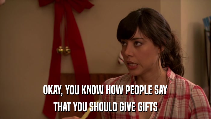 OKAY, YOU KNOW HOW PEOPLE SAY THAT YOU SHOULD GIVE GIFTS 