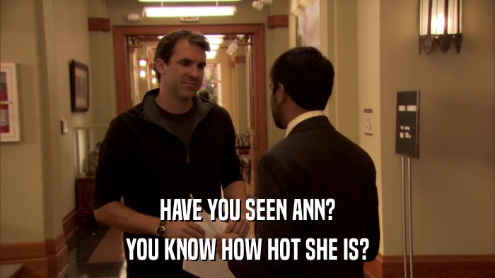 HAVE YOU SEEN ANN? YOU KNOW HOW HOT SHE IS? 