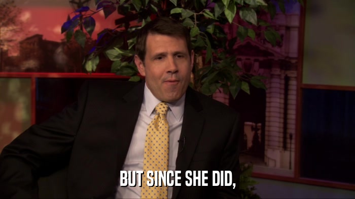 BUT SINCE SHE DID,  