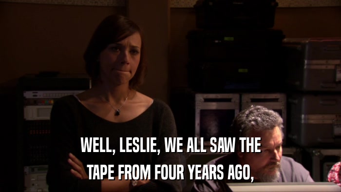 WELL, LESLIE, WE ALL SAW THE TAPE FROM FOUR YEARS AGO, 