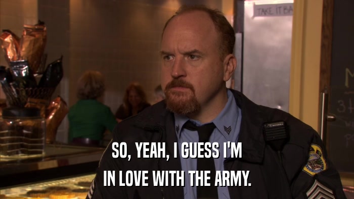 SO, YEAH, I GUESS I'M IN LOVE WITH THE ARMY. 