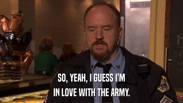 SO, YEAH, I GUESS I'M IN LOVE WITH THE ARMY. 