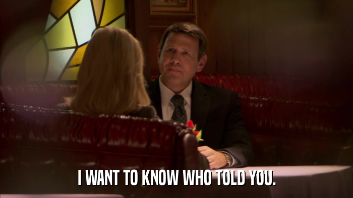 I WANT TO KNOW WHO TOLD YOU.  