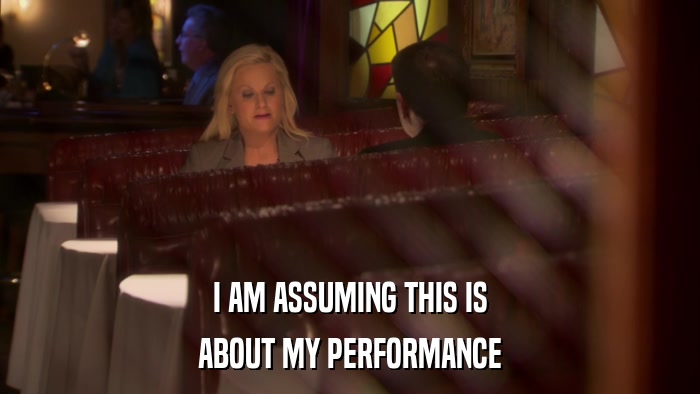 I AM ASSUMING THIS IS ABOUT MY PERFORMANCE 