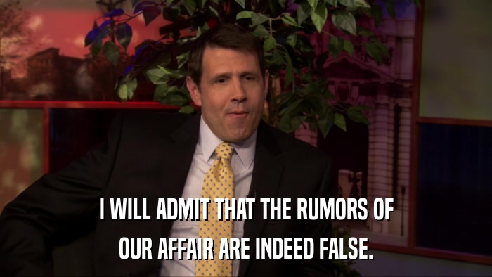 I WILL ADMIT THAT THE RUMORS OF OUR AFFAIR ARE INDEED FALSE. 
