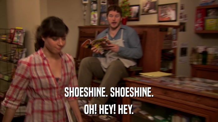SHOESHINE. SHOESHINE. OH! HEY! HEY. 