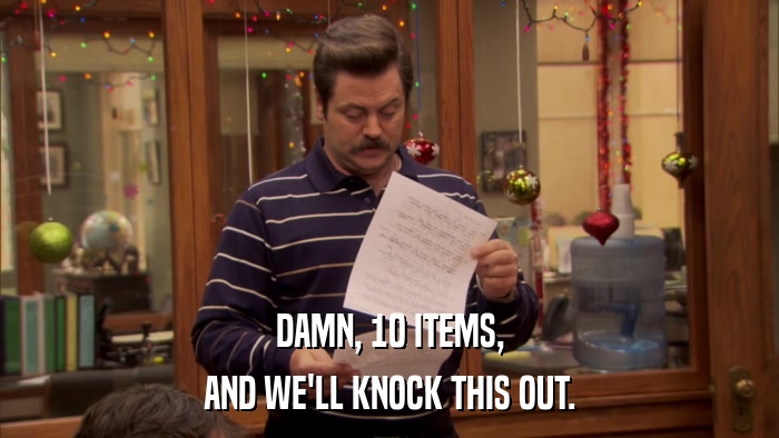 DAMN, 10 ITEMS, AND WE'LL KNOCK THIS OUT. 
