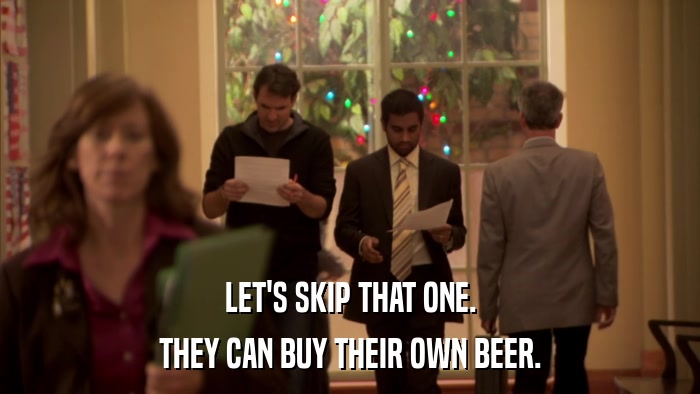 LET'S SKIP THAT ONE. THEY CAN BUY THEIR OWN BEER. 
