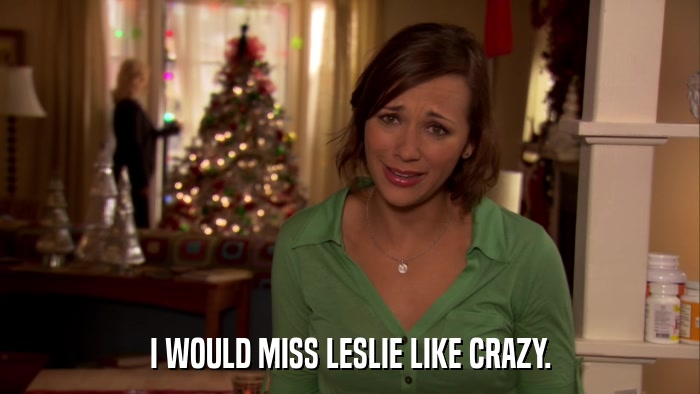 I WOULD MISS LESLIE LIKE CRAZY.  