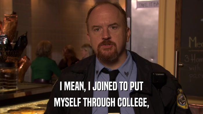 I MEAN, I JOINED TO PUT MYSELF THROUGH COLLEGE, 