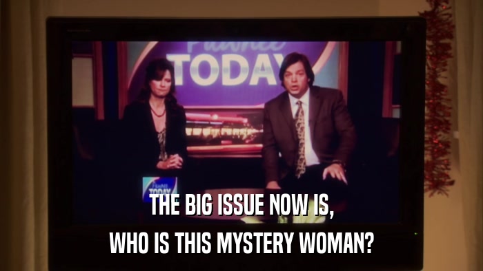 THE BIG ISSUE NOW IS, WHO IS THIS MYSTERY WOMAN? 