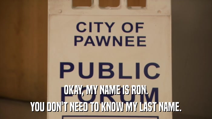 OKAY, MY NAME IS RON. YOU DON'T NEED TO KNOW MY LAST NAME. 