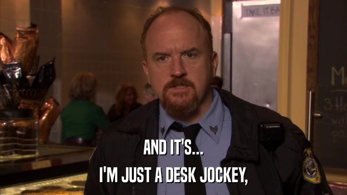 AND IT'S... I'M JUST A DESK JOCKEY, 