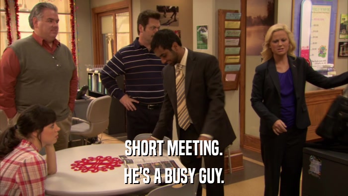 SHORT MEETING. HE'S A BUSY GUY. 