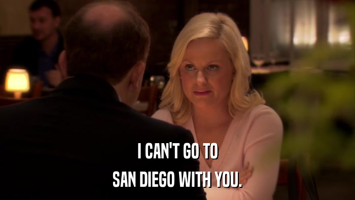 I CAN'T GO TO SAN DIEGO WITH YOU. 