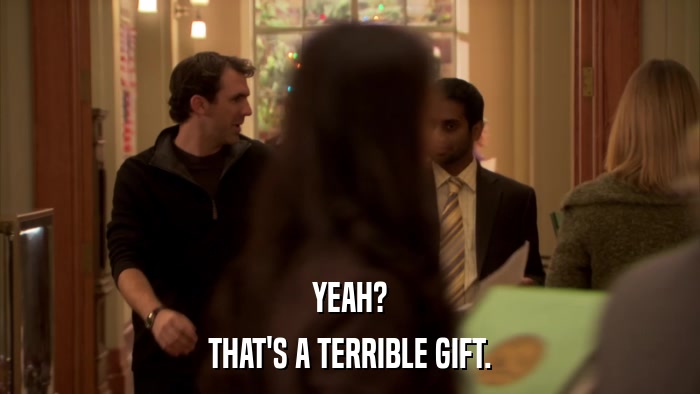 YEAH? THAT'S A TERRIBLE GIFT. 