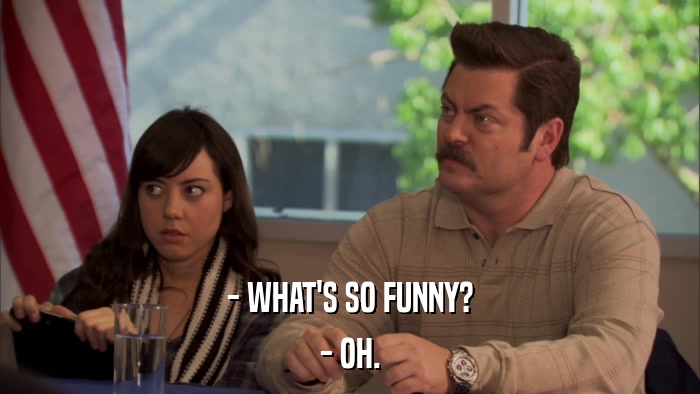 - WHAT'S SO FUNNY? - OH. 