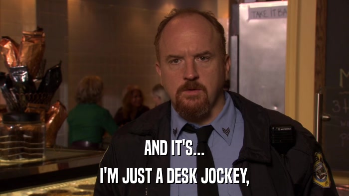 AND IT'S... I'M JUST A DESK JOCKEY, 