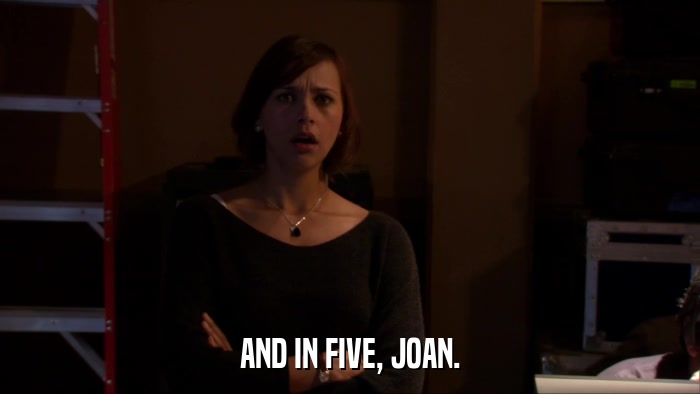 AND IN FIVE, JOAN.  