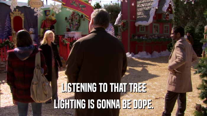 LISTENING TO THAT TREE LIGHTING IS GONNA BE DOPE. 