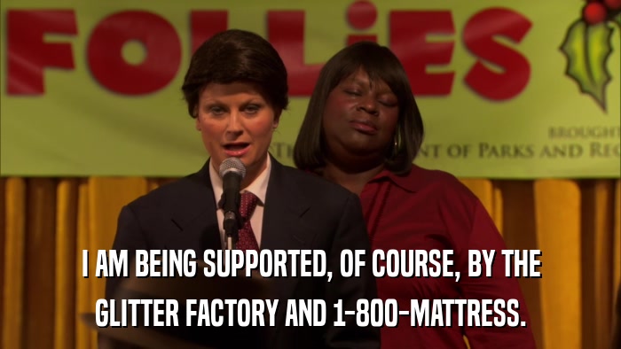 I AM BEING SUPPORTED, OF COURSE, BY THE GLITTER FACTORY AND 1-800-MATTRESS. 