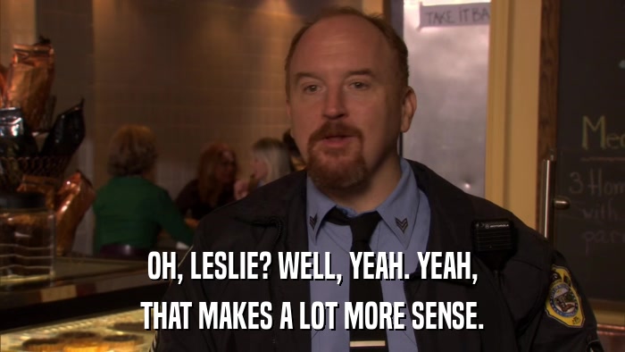 OH, LESLIE? WELL, YEAH. YEAH, THAT MAKES A LOT MORE SENSE. 