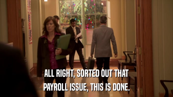ALL RIGHT, SORTED OUT THAT PAYROLL ISSUE, THIS IS DONE. 
