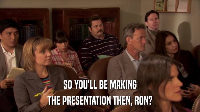 SO YOU'LL BE MAKING THE PRESENTATION THEN, RON? 
