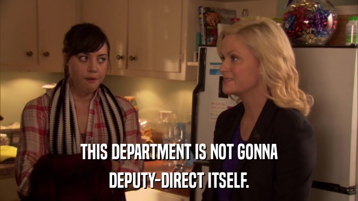 THIS DEPARTMENT IS NOT GONNA DEPUTY-DIRECT ITSELF. 