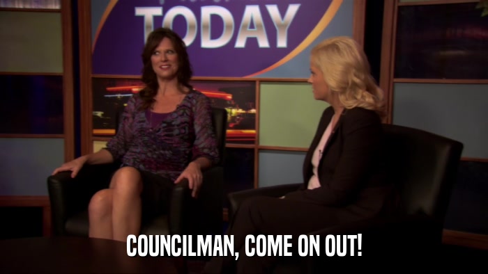 COUNCILMAN, COME ON OUT!  