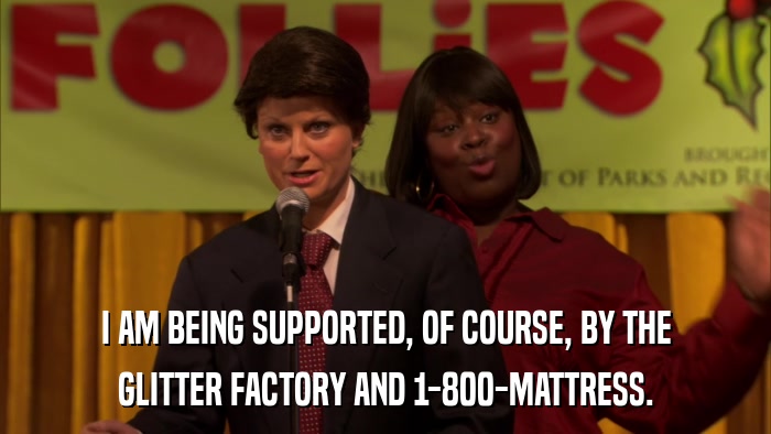 I AM BEING SUPPORTED, OF COURSE, BY THE GLITTER FACTORY AND 1-800-MATTRESS. 