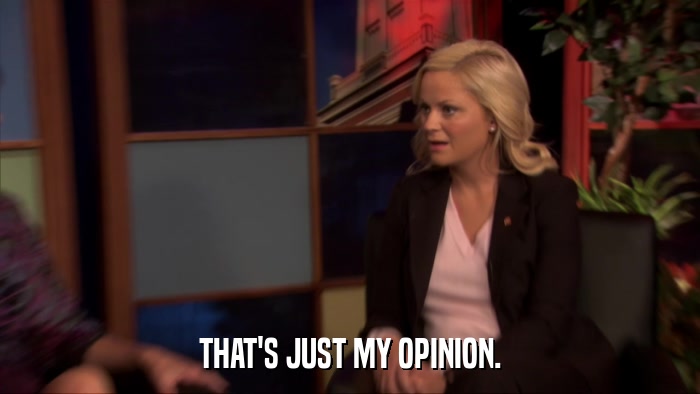 THAT'S JUST MY OPINION.  